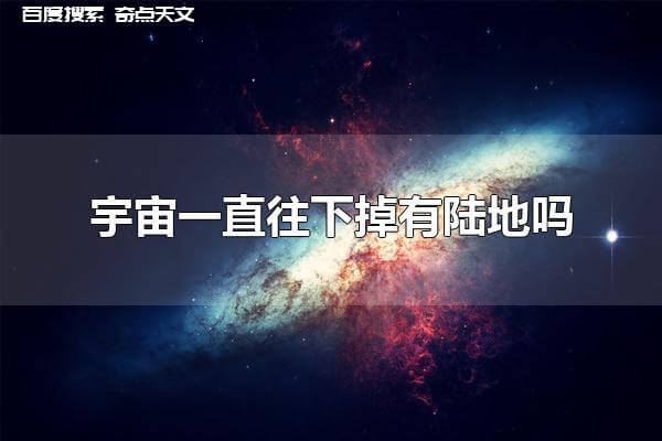 宇宙一直往下掉有陆地吗 宇宙一直往下掉没有陆地 宇宙一直往下掉有陆地吗 宇宙一直往下掉没有陆地